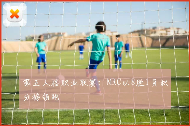 第五人格职业联赛：MRC以8胜1负积分榜领跑
