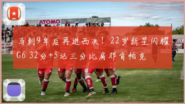 马刺9年后再进西决！22岁新星闪耀G6 32分+5记三分比肩邓肯帕克
