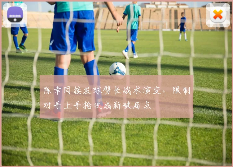 陈幸同接发球劈长战术演变，限制对手上手抢攻成新破局点