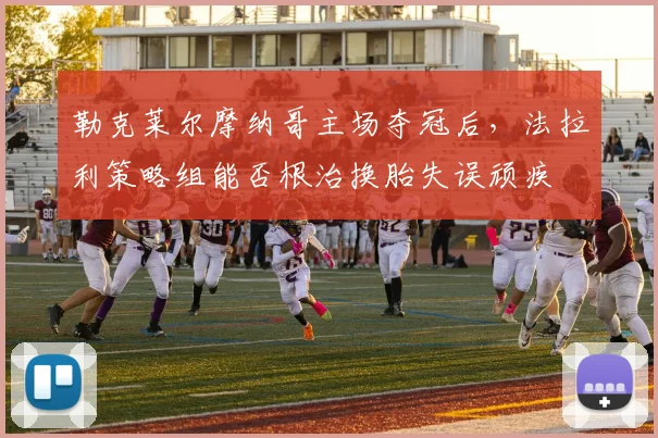 勒克莱尔摩纳哥主场夺冠后，法拉利策略组能否根治换胎失误顽疾