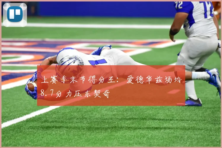 上赛季末节得分王:爱德华兹场均8.7分力压东契奇