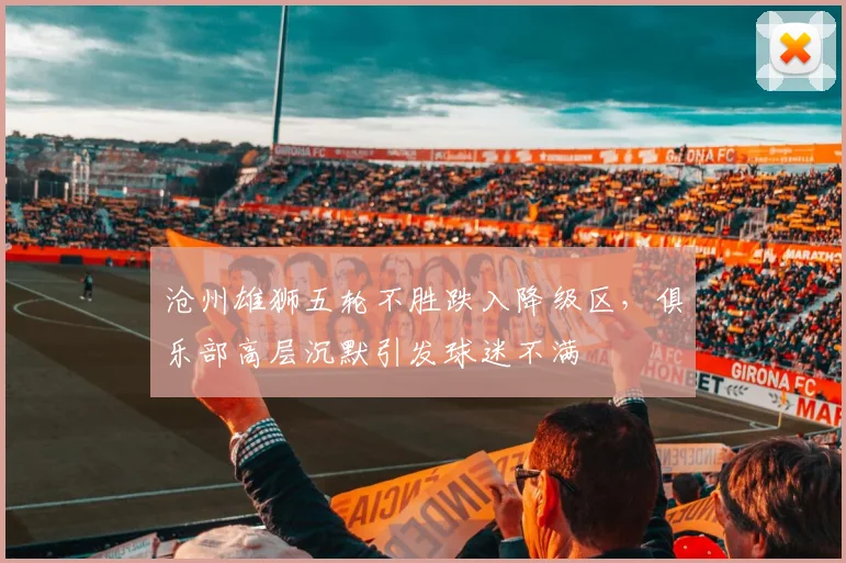 沧州雄狮五轮不胜跌入降级区，俱乐部高层沉默引发球迷不满