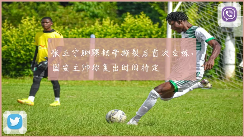 张玉宁脚踝韧带撕裂后首次合练，国安主帅称复出时间待定